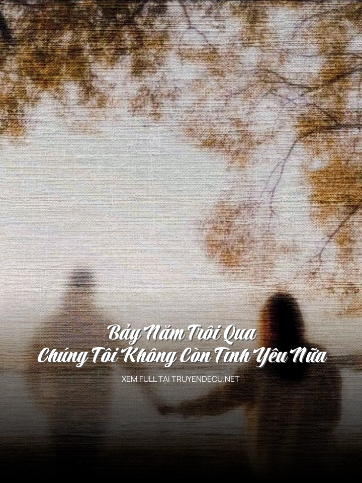 
                            Bảy Năm Trôi Qua Chúng Tôi Không Còn Tình Yêu Nữa
