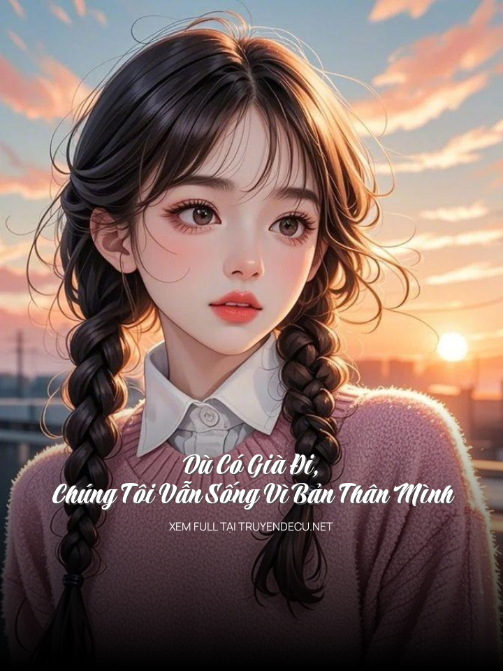 
                            Dù Có Già Đi, Chúng Tôi Vẫn Sống Vì Bản Thân Mình