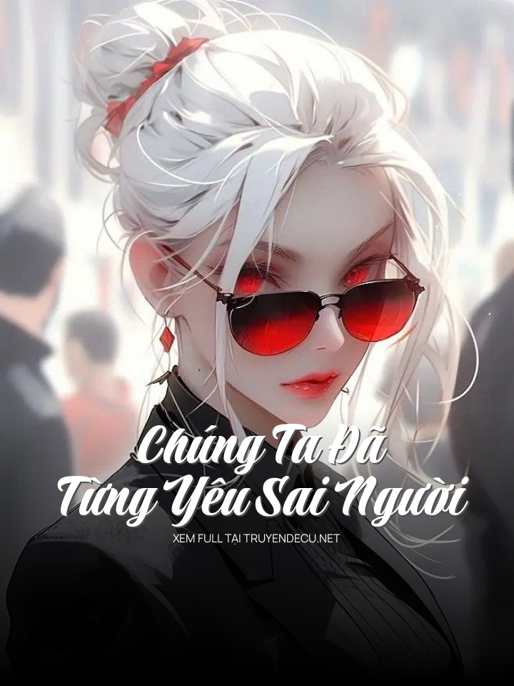 
                            Chúng Ta Đã Từng Yêu Sai Người
