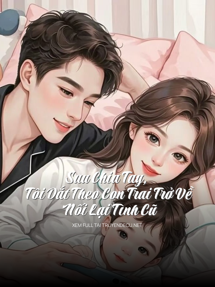 Sau Chia Tay, Tôi Dắt Theo Con Trai Trở Về Nối Lại Tình Cũ
