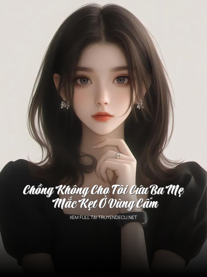 
                            Chồng Không Cho Tôi Cứu Ba Mẹ Mắc Kẹt Ở Vùng Cấm
