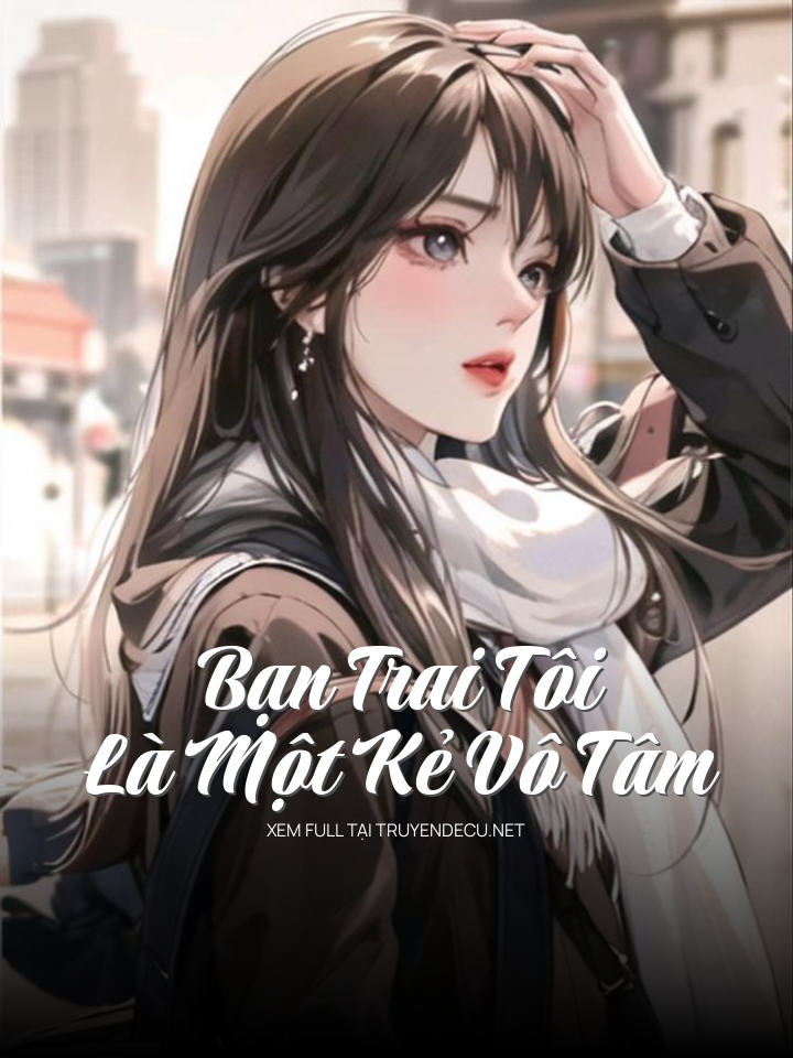 
                            Bạn Trai Tôi Là Một Kẻ Vô Tâm