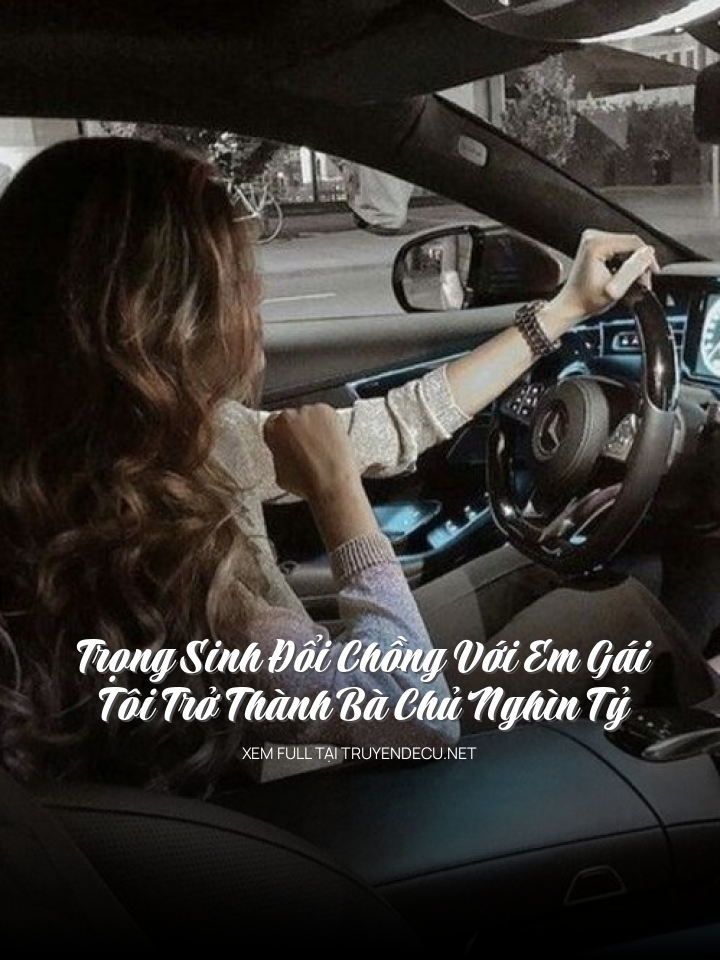Trọng Sinh Đổi Chồng Với Em Gái, Tôi Trở Thành Bà Chủ Nghìn Tỷ