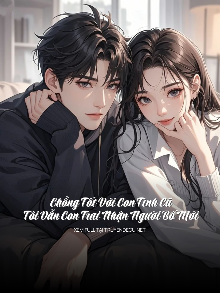 
                            Chồng Tốt Với Con Tình Cũ, Tôi Dẫn Con Trai Nhận Người Bố Mới