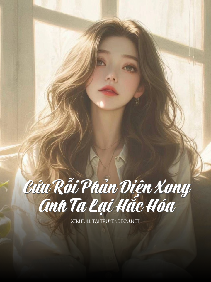 
                            Cứu Rỗi Phản Diện Xong, Anh Ta Lại Hắc Hóa