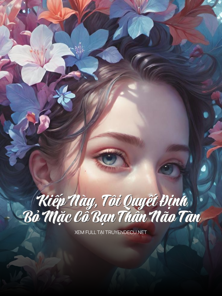 
                            Kiếp Này, Tôi Quyết Định Bỏ Mặc Cô Bạn Thân Não Tàn