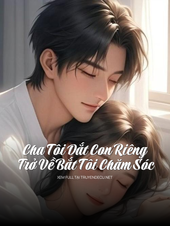 Cha Tôi Dắt Con Riêng Trở Về Bắt Tôi Chăm Sóc