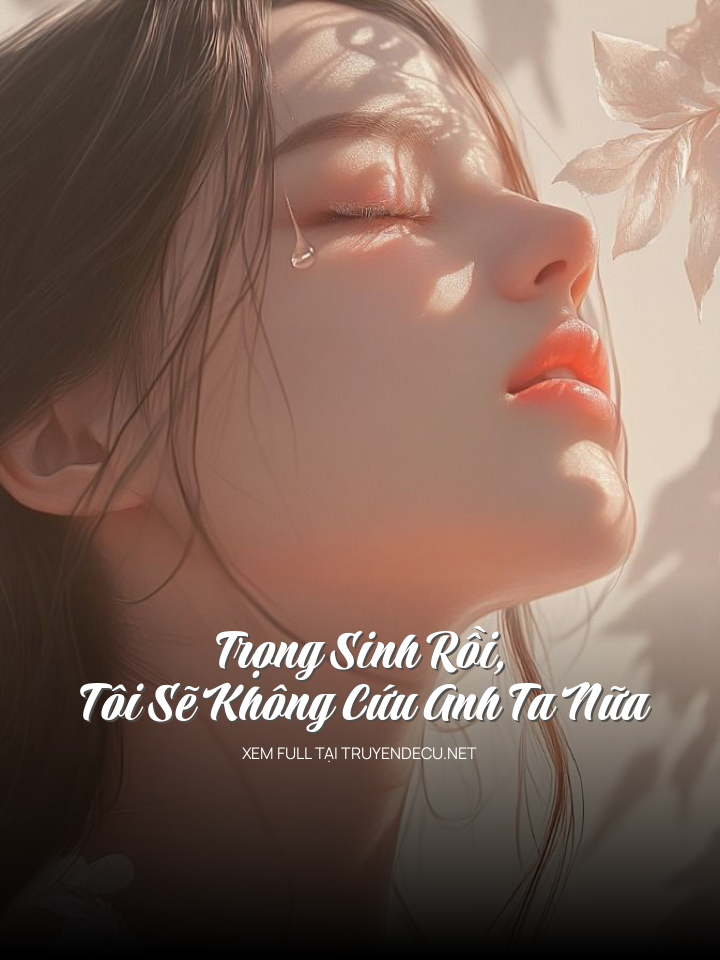 Trọng Sinh Rồi, Tôi Sẽ Không Cứu Anh Ta Nữa