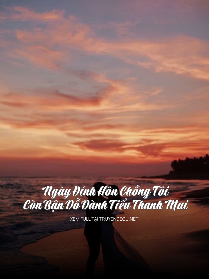 
                            Ngày Đính Hôn Chồng Tôi Còn Bận Dỗ Dành Tiểu Thanh Mai