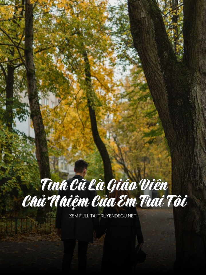 Tình Cũ Là Giáo Viên Chủ Nhiệm Của Em Trai Tôi