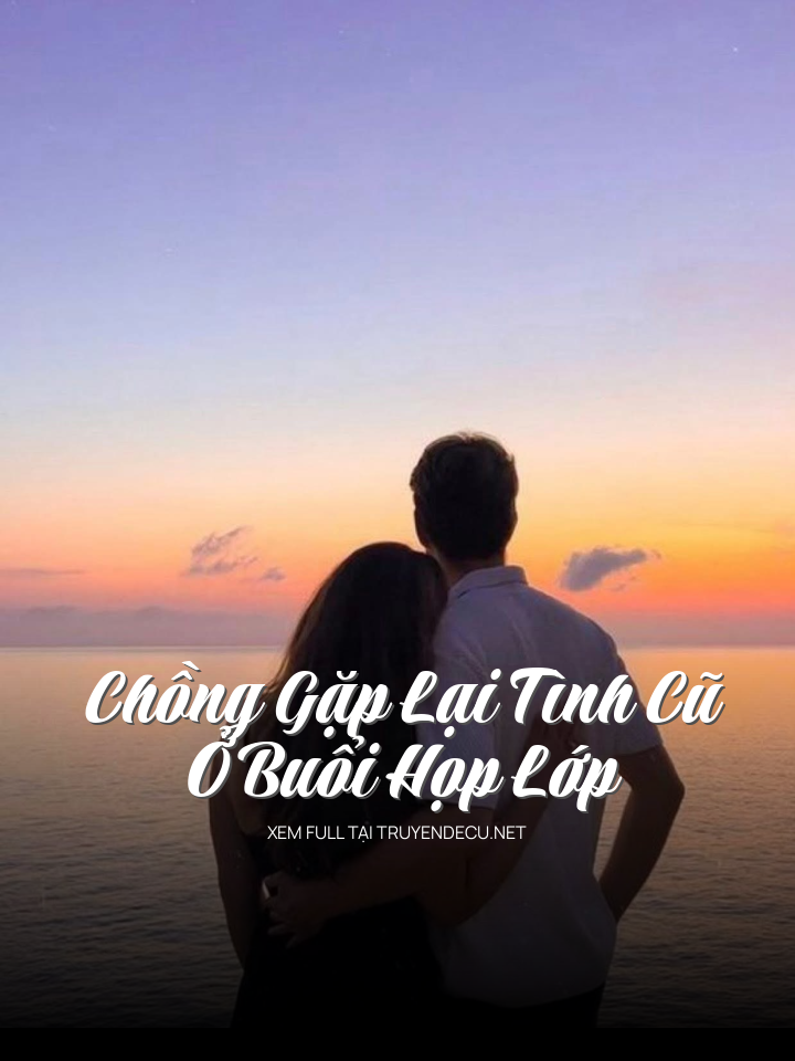 Chồng Gặp Lại Tình Cũ Ở Buổi Họp Lớp