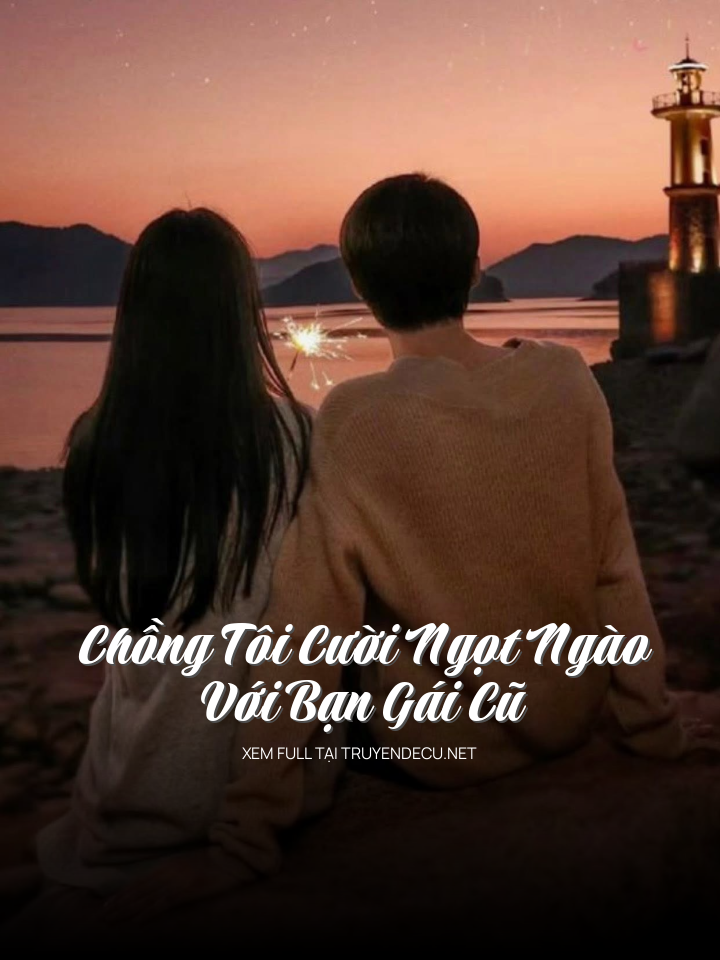 
                            Chồng Tôi Cười Ngọt Ngào Với Bạn Gái Cũ
