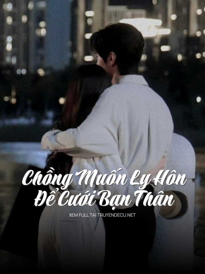 
                            Chồng Muốn Ly Hôn Giả Để Cưới Bạn Thân