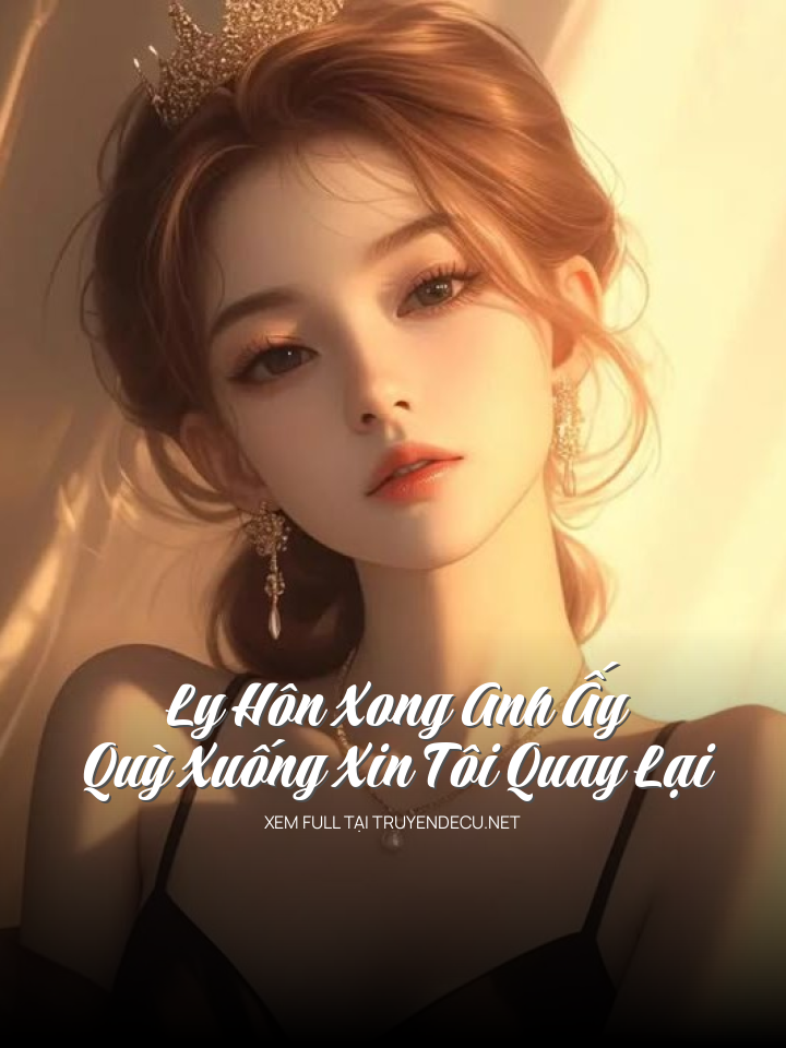 
                            Ly Hôn Xong Anh Ấy Quỳ Xuống Xin Tôi Quay Lại