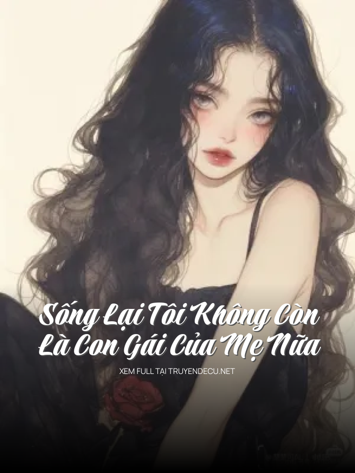 
                            Sống Lại Tôi Không Còn Là Con Gái Của Mẹ Nữa