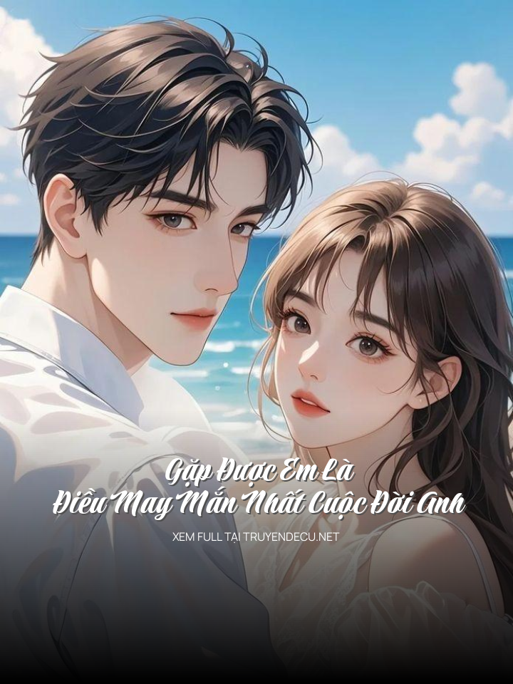 
                            Gặp Được Em Là Điều May Mắn Nhất Cuộc Đời Anh