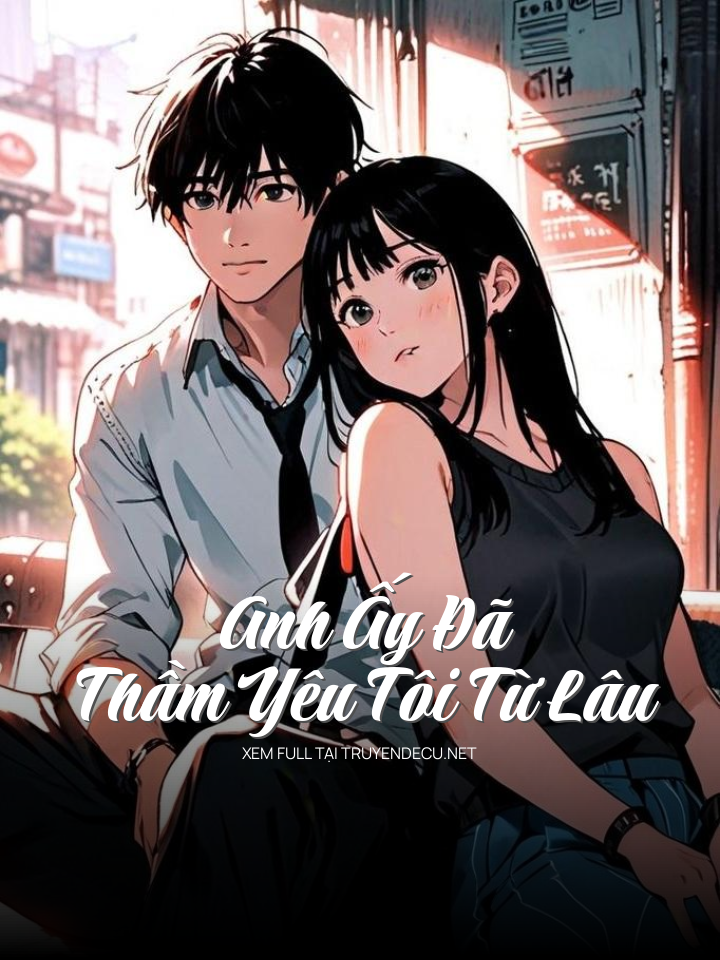 
                            Anh Ấy Đã Thầm Yêu Tôi Từ Lâu
