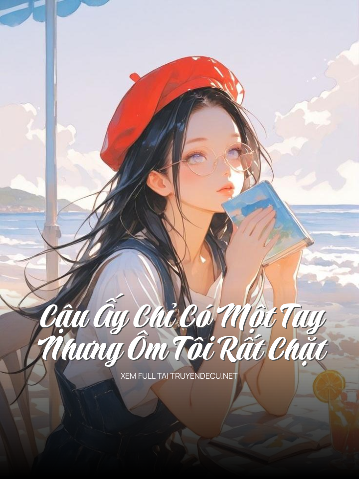 
                            Cậu Ấy Chỉ Có Một Tay, Nhưng Ôm Tôi Rất Chặt