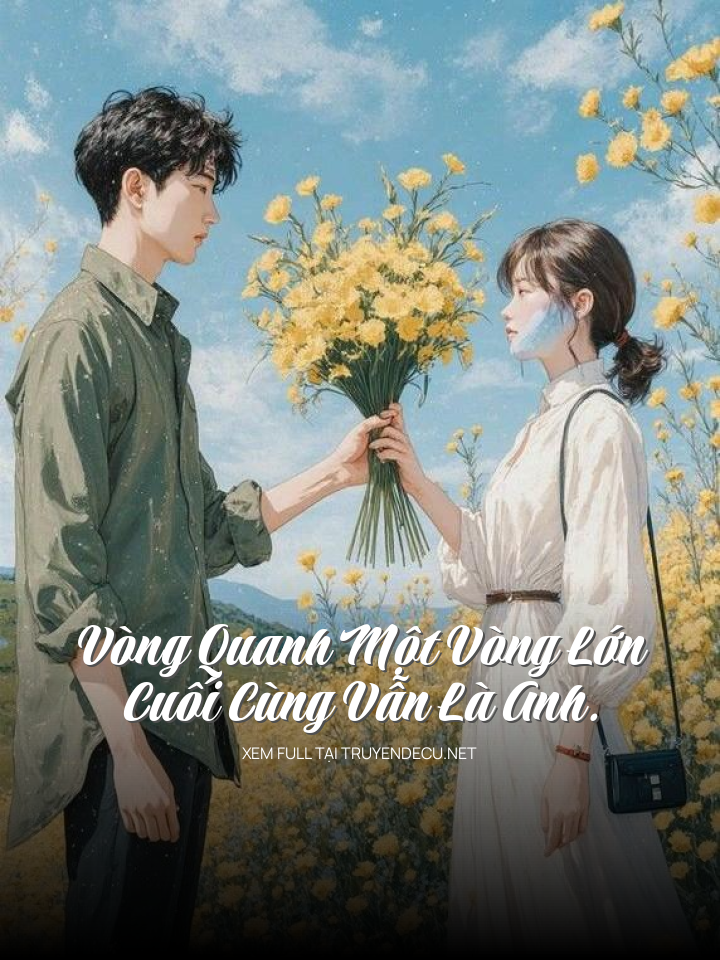 
                            Vòng Quanh Một Vòng Lớn, Cuối Cùng Vẫn Là Anh.