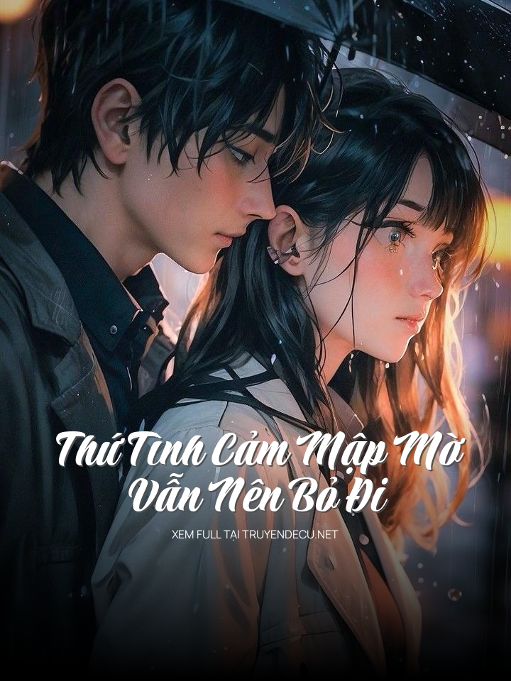 
                            Thứ Tình Cảm Mập Mờ Vẫn Nên Bỏ Đi