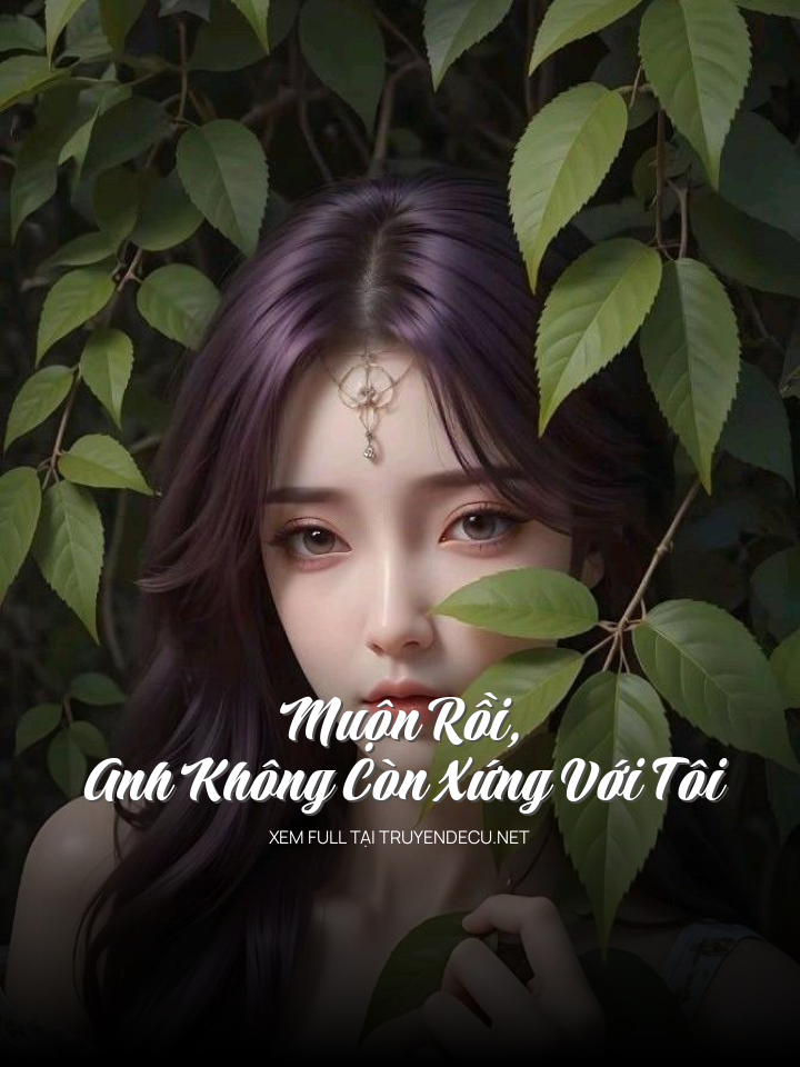 
                            Muộn Rồi, Anh Không Còn Xứng Với Tôi