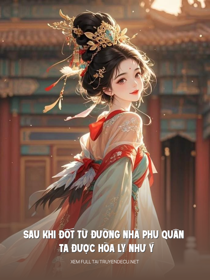 Sau Khi Đốt Từ Đường Nhà Phu Quân , Ta Được Hòa Ly Như Ý