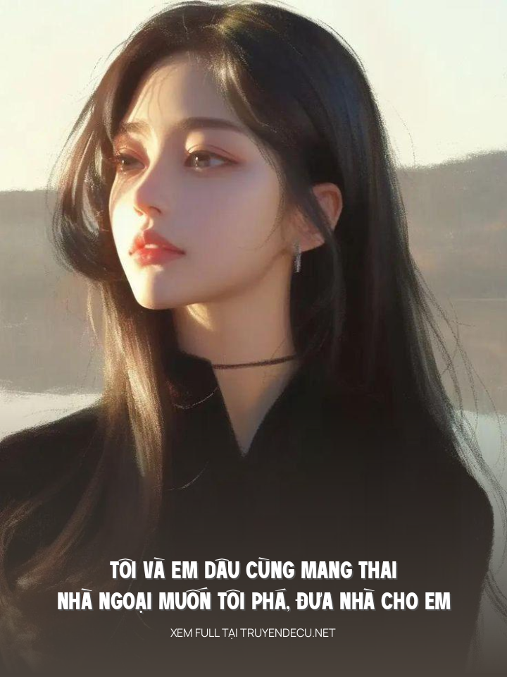 
                            Tôi Và Em Dâu Cùng Mang Thai, Nhà Ngoại Muốn Tôi Phá, Đưa Nhà Cho Em