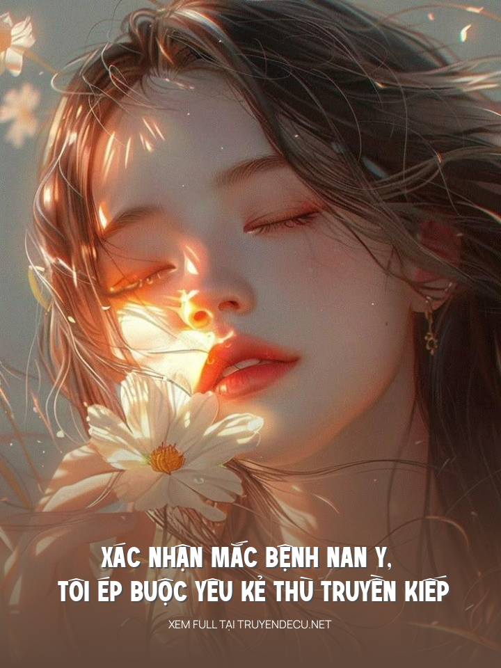 
                            Xác Nhận Mắc Bệnh Nan Y, Tôi Ép Buộc Yêu Kẻ Thù Truyền Kiếp