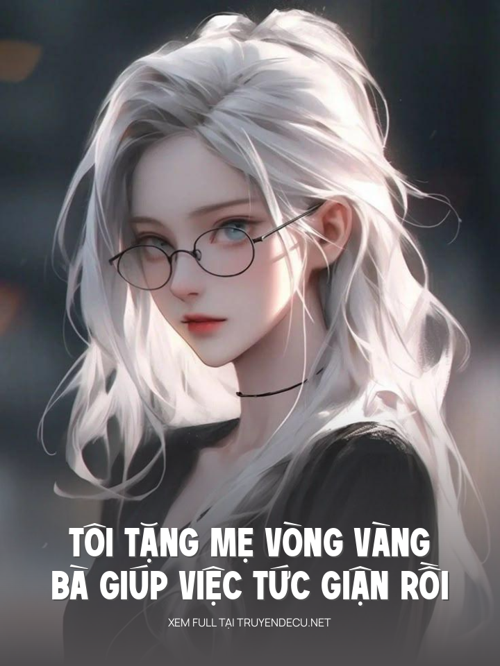 
                            Tôi Tặng Mẹ Vòng Vàng, Bà Giúp Việc Tức Giận Rồi