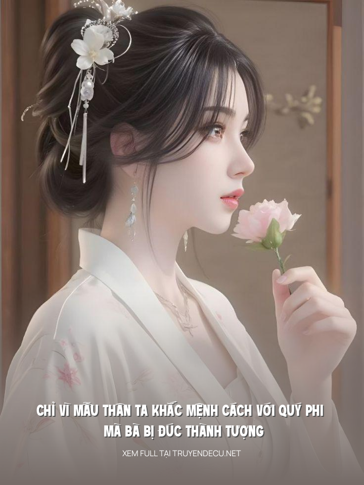 
                            Chỉ Vì Mẫu Thân Ta Khắc Mệnh Cách Với Quý Phi Mà Bà Bị Đúc Thành Tượng