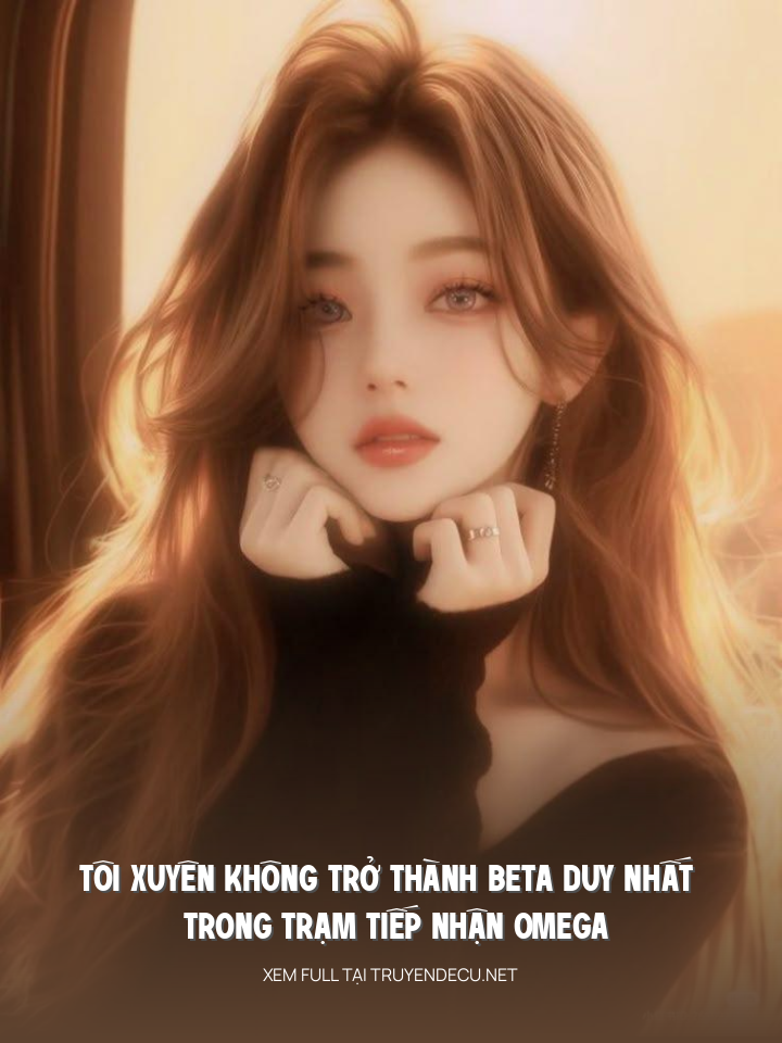 Tôi Xuyên Không Trở Thành Beta Duy Nhất Trong Trạm Tiếp Nhận Omega