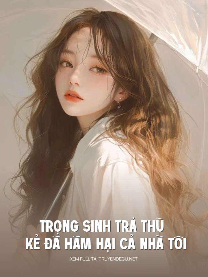 
                            Trọng Sinh Trả Thù Kẻ Đã Hãm Hại Cả Nhà Tôi