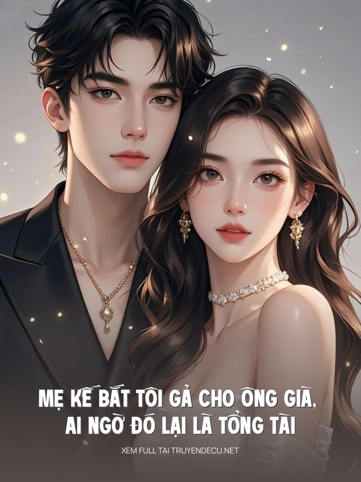 
                            Mẹ Kế Bắt Tôi Gả Cho Ông Già, Ai Ngờ Đó Lại Là Tổng Tài