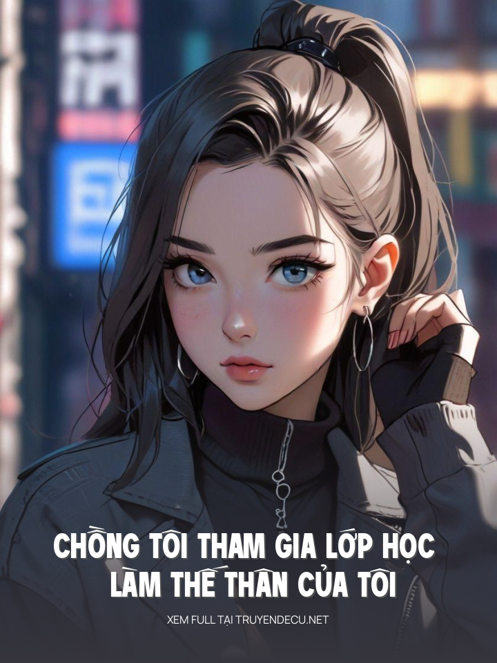 Chồng Tôi Tham Gia Lớp Học Làm Thế Thân Của Tôi