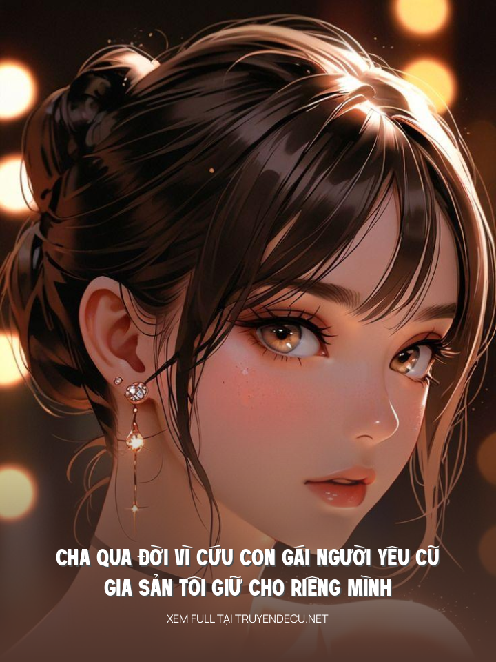 
                            Cha Qua Đời Vì Cứu Con Gái Người Yêu Cũ, Gia Sản Tôi Giữ Cho Riêng Mình