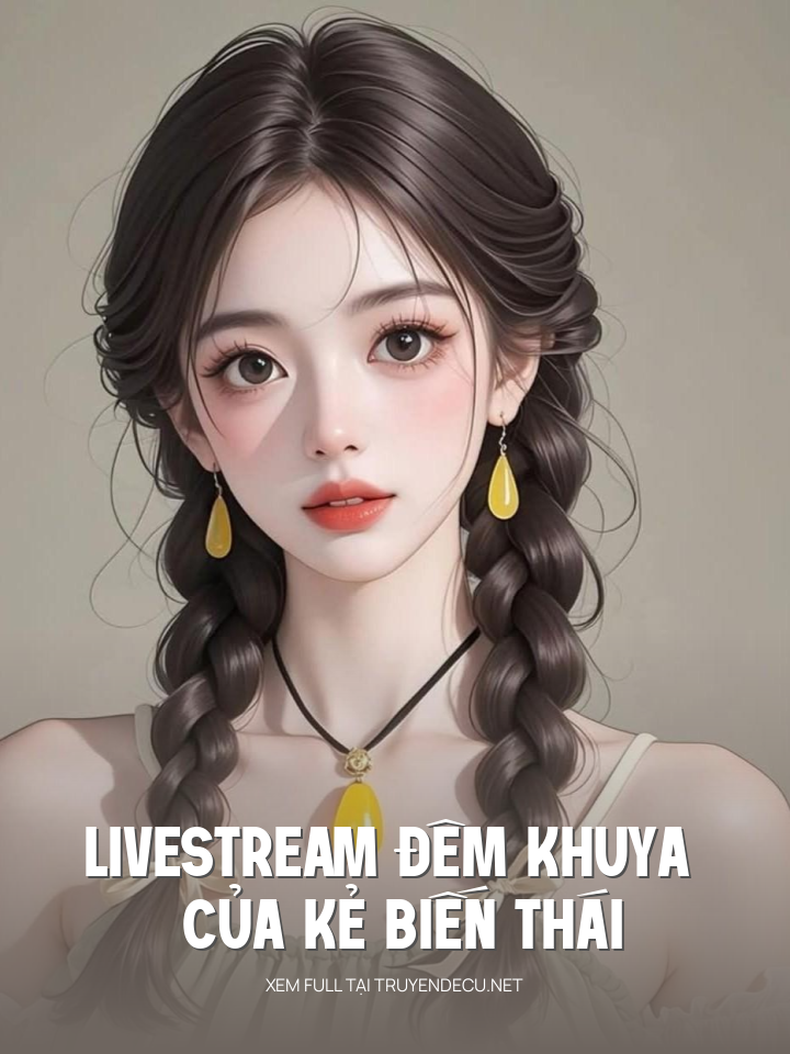 
                            Livestream Đêm Khuya Của Kẻ Biến Thái
