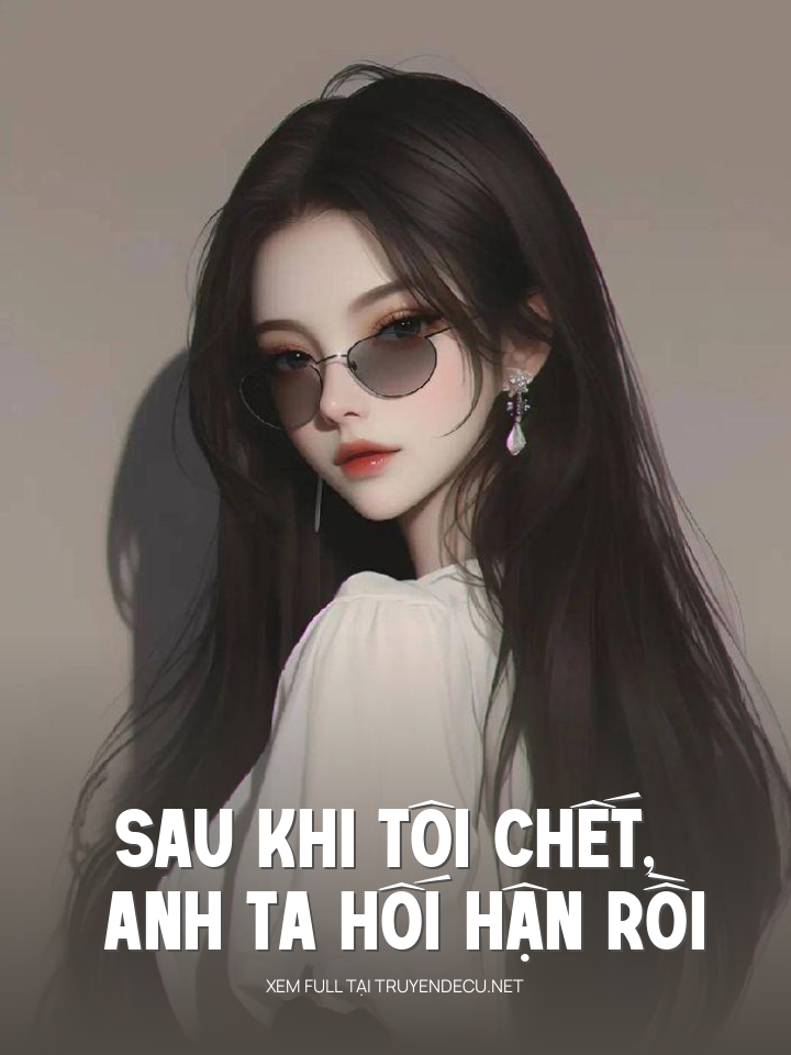 
                            Sau Khi Tôi Chết, Anh Ta Hối Hận Rồi