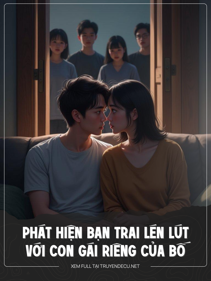Phát Hiện Bạn Trai Lén Lút Với Con Gái Riêng Của Bố