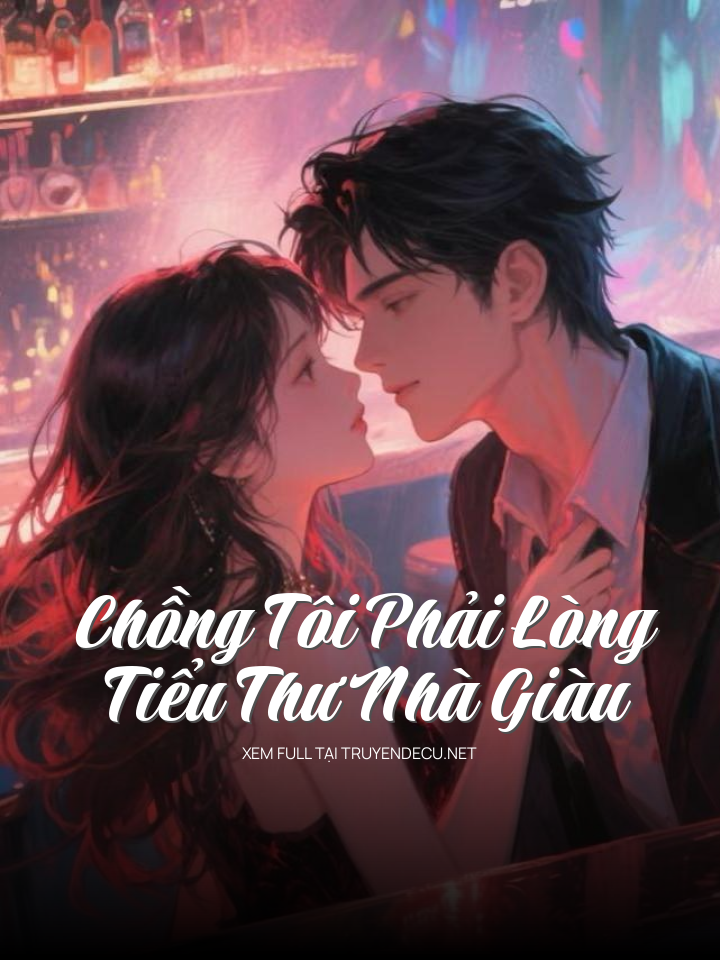 
                            Chồng Tôi Phải Lòng Tiểu Thư Nhà Giàu