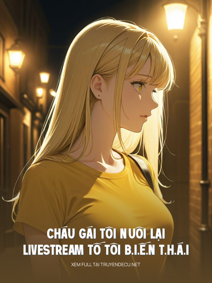 Cháu Gái Tôi Nuôi Lại Livestream Tố Tôi B.I.Ế.N T.H.Á.I