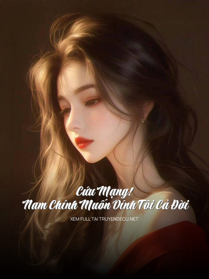 
                            Cứu Mạng! Nam Chính Muốn Dính Tôi Cả Đời
