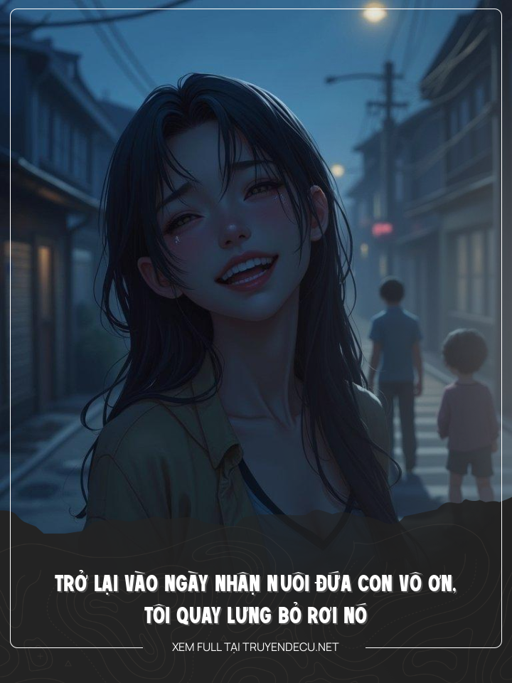 Trở LạI VàO NgàY NhậN Nuôi ĐứA Con Vô Ơn, Tôi Quay Lưng Bỏ Rơi Nó