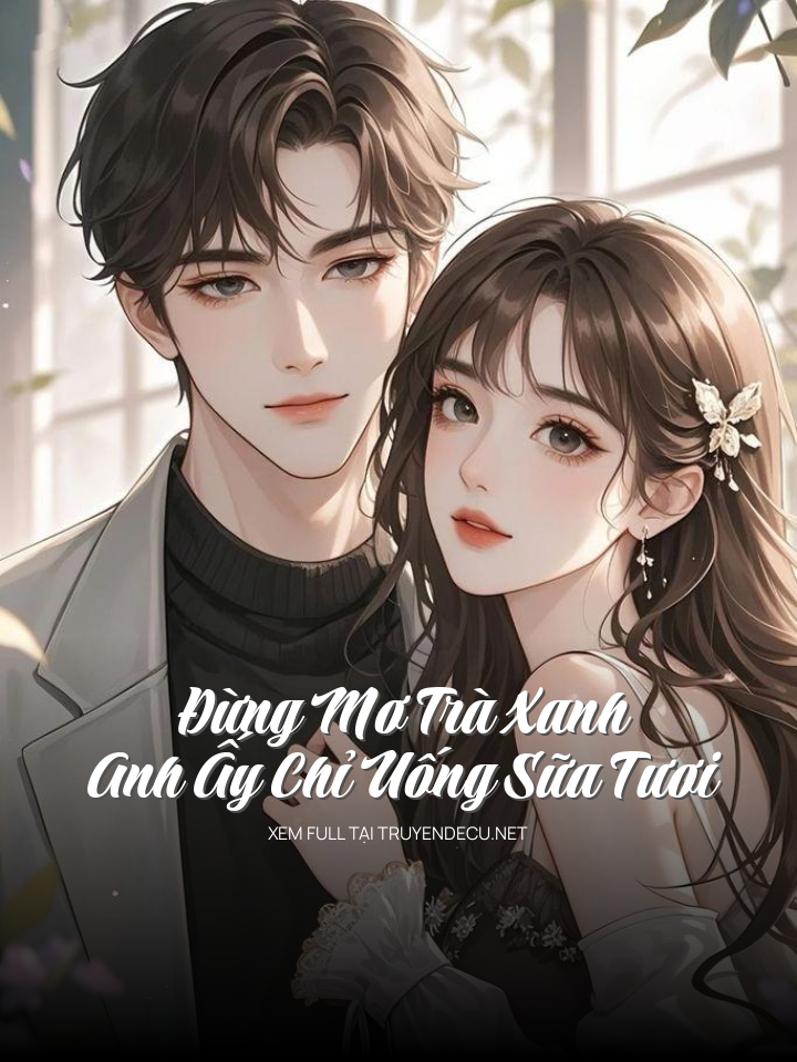
                            Đừng Mơ Trà Xanh, Anh Ấy Chỉ Uống Sữa Tươi