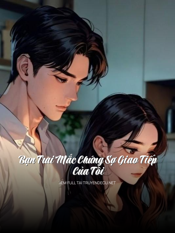 Bạn Trai Mắc Chứng Sợ Giao Tiếp Của Tôi