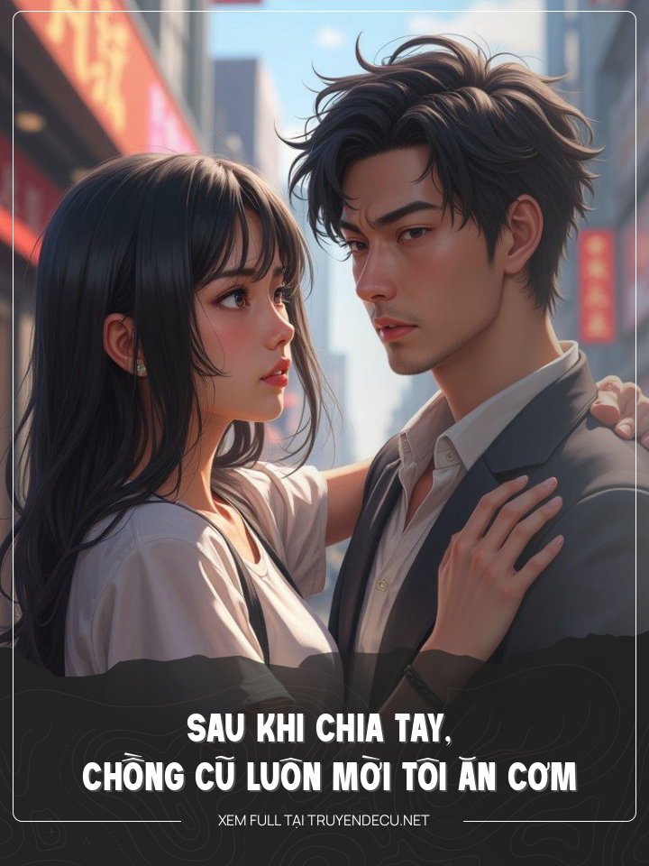 
                            Sau Khi Chia Tay, Chồng Cũ Luôn Mời Tôi Ăn Cơm