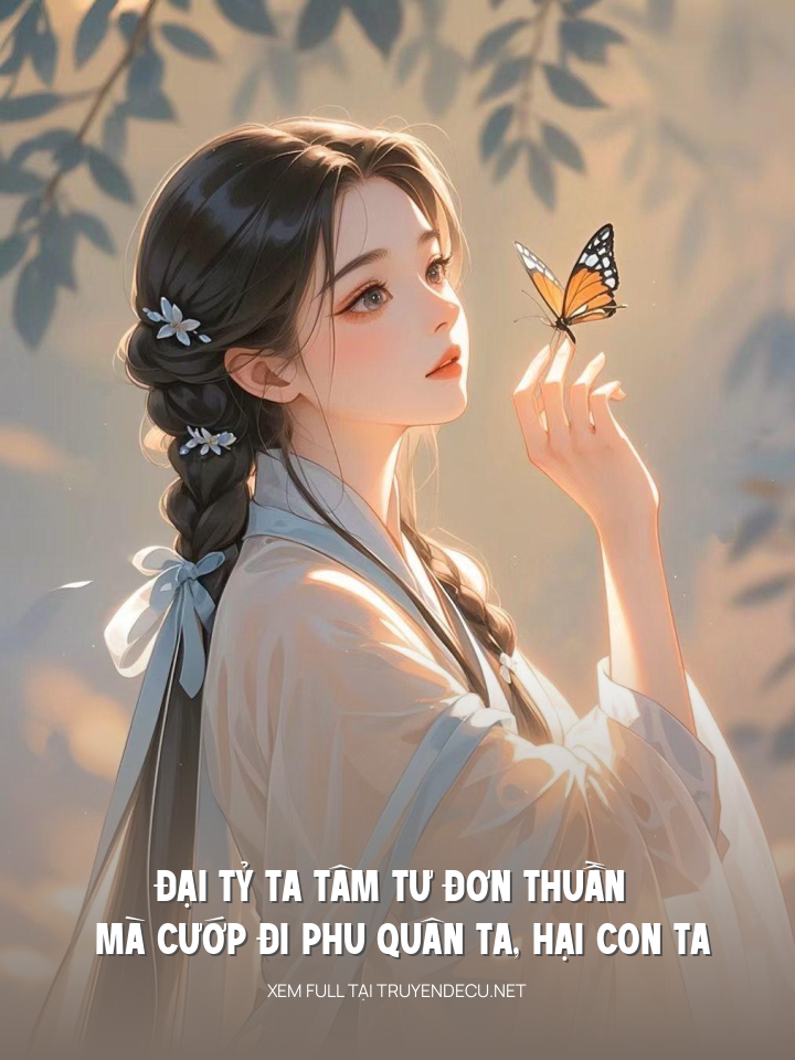 Đại Tỷ Ta Tâm Tư Đơn Thuần Mà Cướp Đi Phu Quân Ta, Hại Con Ta