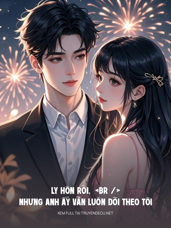 
                            Ly Hôn Rồi, Nhưng Anh Ấy Vẫn Luôn Dõi Theo Tôi