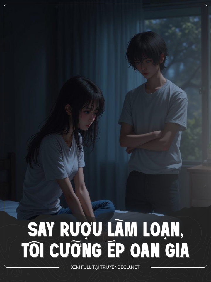Say Rượu Làm Loạn, Tôi Cưỡng Ép Oan Gia