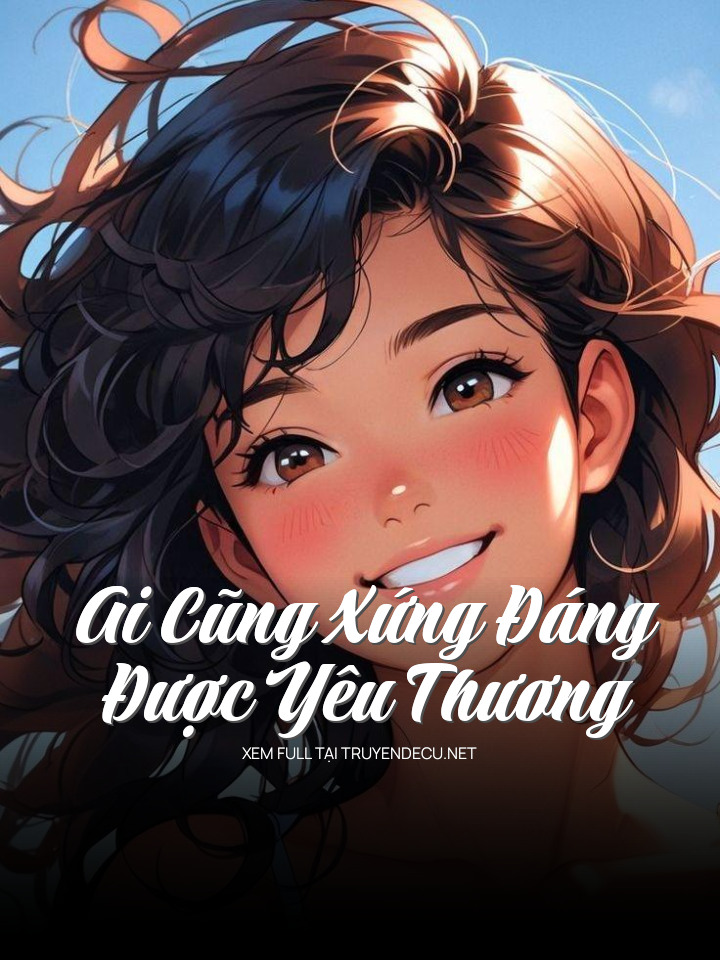 
                            Ai Cũng Xứng Đáng Được Yêu Thương