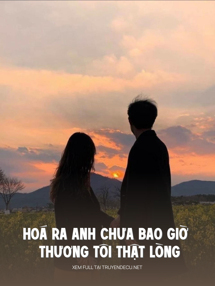 
                            Hoá Ra Anh Chưa Bao Giờ Thương Tôi Thật Lòng